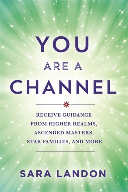 You Are a Channel - Receive Guidance from Higher Realms, Ascended Masters, Star Families and More