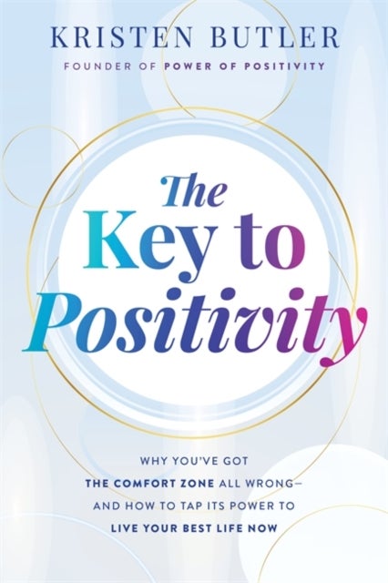 The Key to Positivity - Why You¿ve Got the Comfort Zone All Wrong ¿ and How to Tap Its Power to Live Your Best Life Now