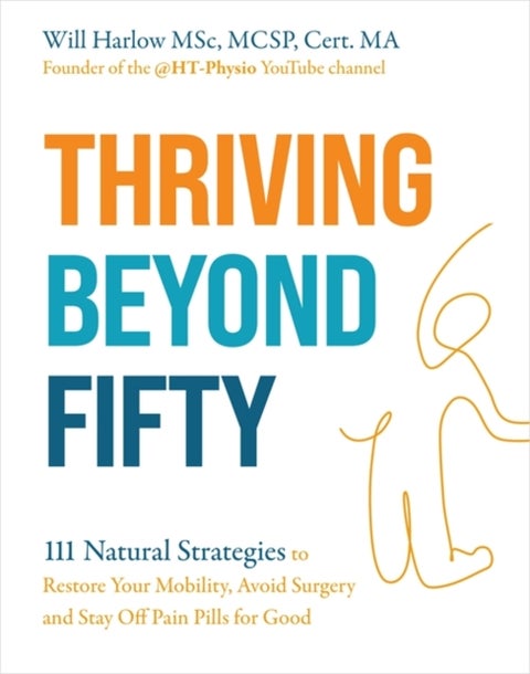 Thriving Beyond Fifty (Expanded Edition) - 111 Natural Strategies to Restore Your Mobility, Avoid Surgery and Stay Off Pain Pills for Good