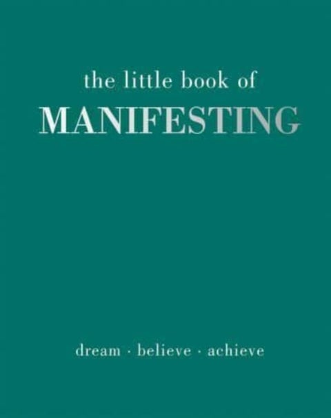 The Little Book of Manifesting - Dream. Believe. Achieve.