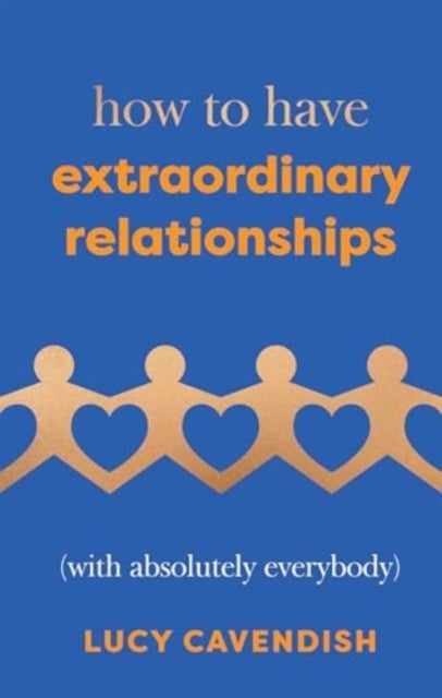 How to Have Extraordinary Relationships - (With Absolutely Everybody)