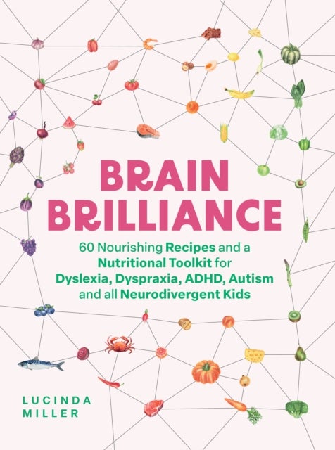 Brain Brilliance - 60 Nourishing Recipes And A Nutritional Toolkit For Dyslexia, Dyspraxia, ADHD, Autism and All Neurod
