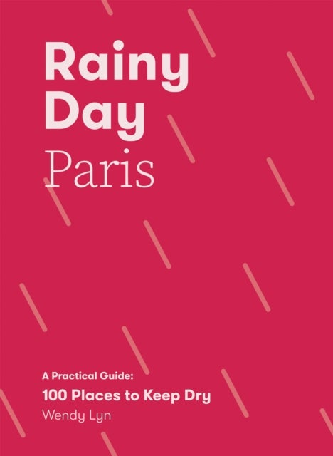 Rainy Day Paris - A Practical Guide: 100 Places to Keep Dry