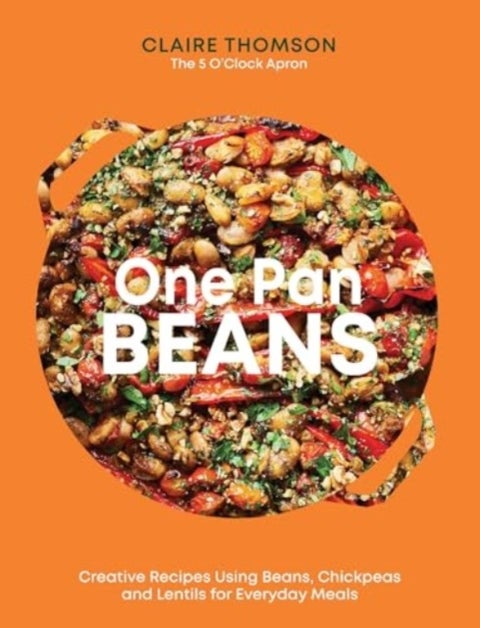 One Pan Beans - Creative Recipes Using Beans, Chickpeas and Lentils for Everyday Meals