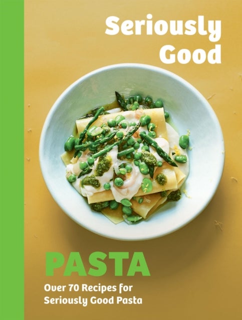 Seriously Good Pasta - Over 70 Recipes for Seriously Good Pasta