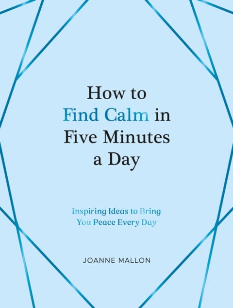 How to Find Calm in Five Minutes a Day - Inspiring Ideas to Bring You Peace Every Day