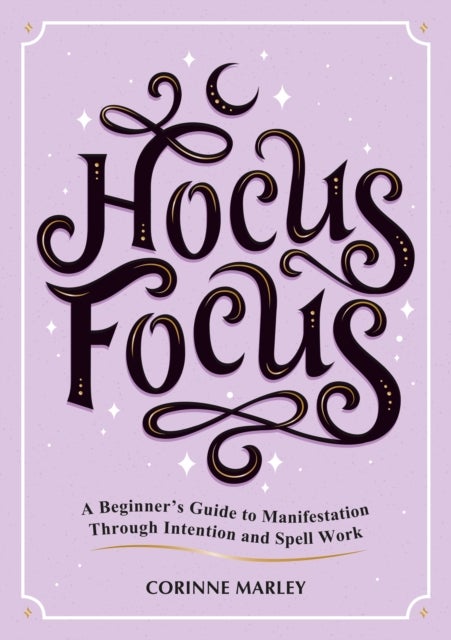 Hocus Focus - A Beginner's Guide to Manifestation Through Intention and Spell Work