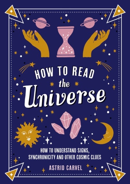 How to Read the Universe - The Beginner's Guide to Understanding Signs, Synchronicity and Other Cosmic Clues