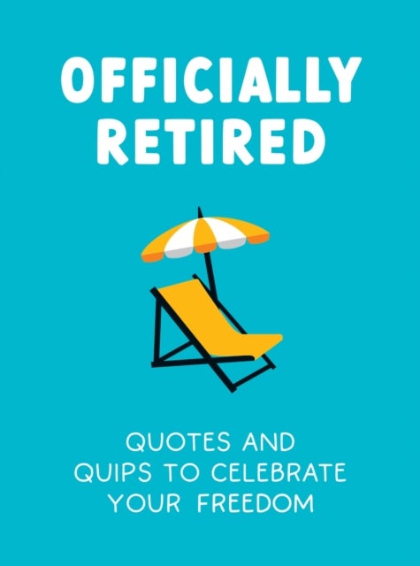 Officially Retired - Hilarious Quips and Quotes to Celebrate Your Freedom
