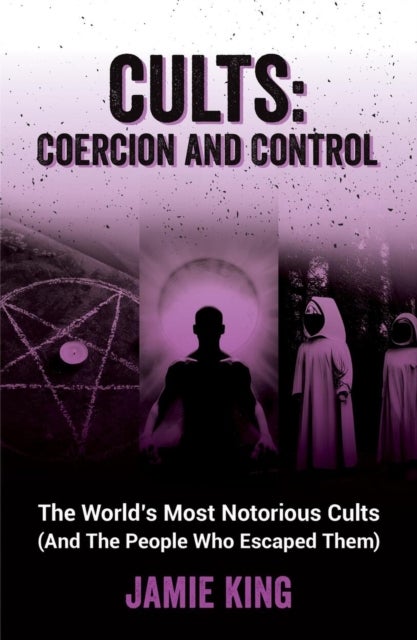 Cults: Coercion and Control - The World's Most Notorious Cults (And the People Who Escaped Them)