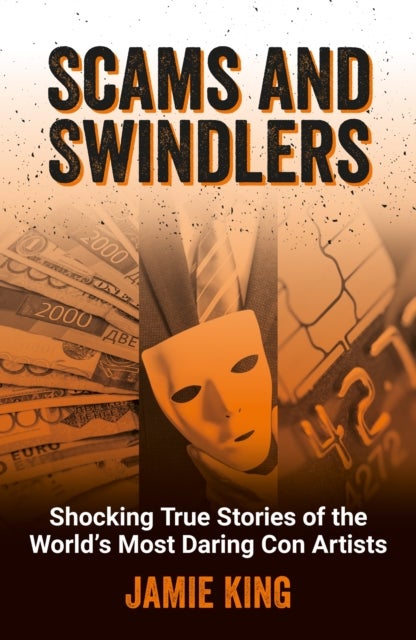 Scams and Swindlers - Shocking True Stories of the World¿s Most Daring Con Artists