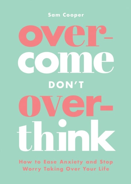Overcome Don't Overthink - How to Ease Anxiety and Stop Worry Taking Over Your Life