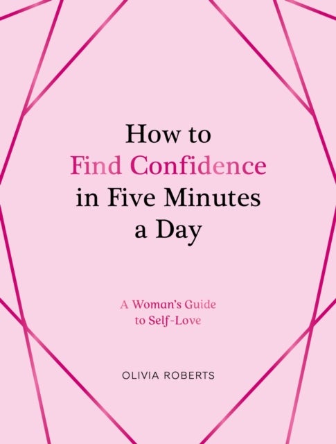 How to Find Confidence in Five Minutes a Day - A Woman's Guide to Self-Love