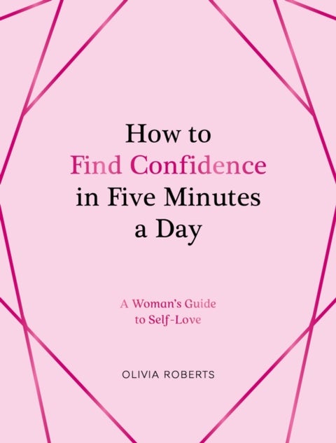 How to Find Confidence in Five Minutes a Day - A Woman's Guide to Self-Love
