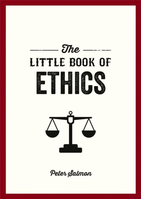 The Little Book of Ethics - An Introduction to the Key Principles and Theories You Need to Know