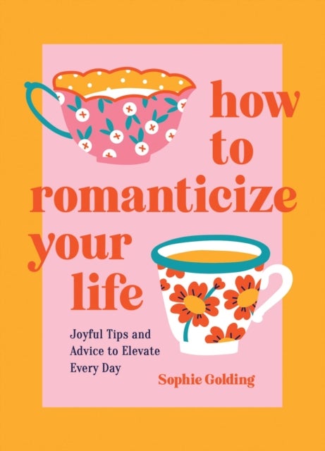 How to Romanticize Your Life - Joyful Tips and Advice to Elevate Every Day