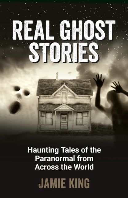 Real Ghost Stories - Haunting Tales of the Paranormal from Across the World