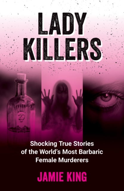 Lady Killers - Shocking True Stories of the World's Most Barbaric Female Murderers