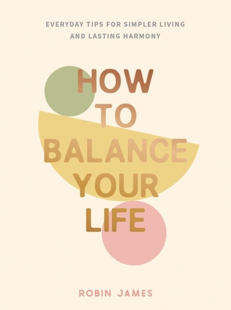 How to Balance Your Life - Everyday Tips for Simpler Living and Lasting Harmony