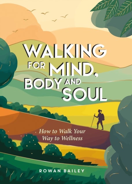 Walking for Mind, Body and Soul - How to Walk Your Way to Wellness