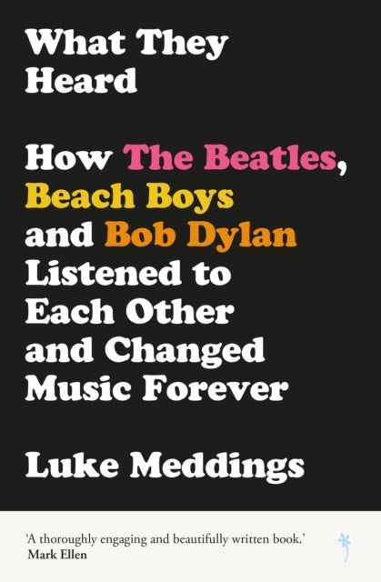 What They Heard - How The Beatles, The Beach Boys and Bob Dylan Listened to Each Other and Changed Music Forever
