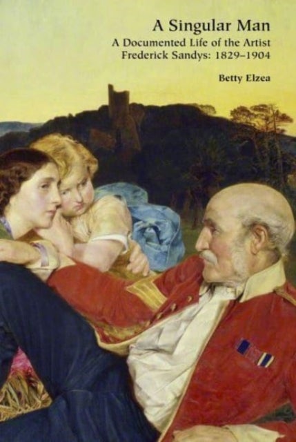 A Singular Man - A Documented Life of the Artist Frederick Sandys: 1829-1904