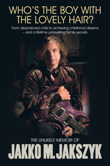 Who's The Boy With The Lovely Hair? - The Unlikely Memoir Of Jakko M. Jakszyk