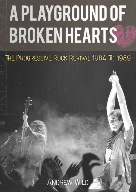 A PLAYGROUND OF BROKEN HEARTS - The Progressive Rock Revival 1984 To 1989
