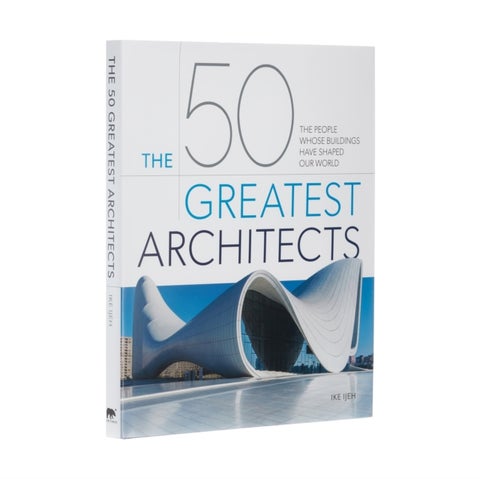 The 50 Greatest Architects - The People Whose Buildings Have Shaped Our World