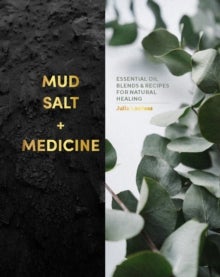 Mud, Salt and Medicine - Essential Oil Blends and Recipes for Natural Healing