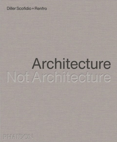 Architecture, Not Architecture - Diller Scofidio + Renfro