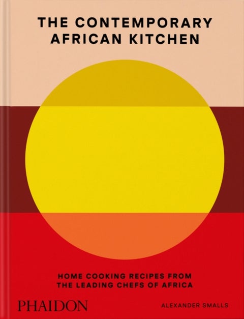 The Contemporary African Kitchen - Home Cooking Recipes from the Leading Chefs of Africa