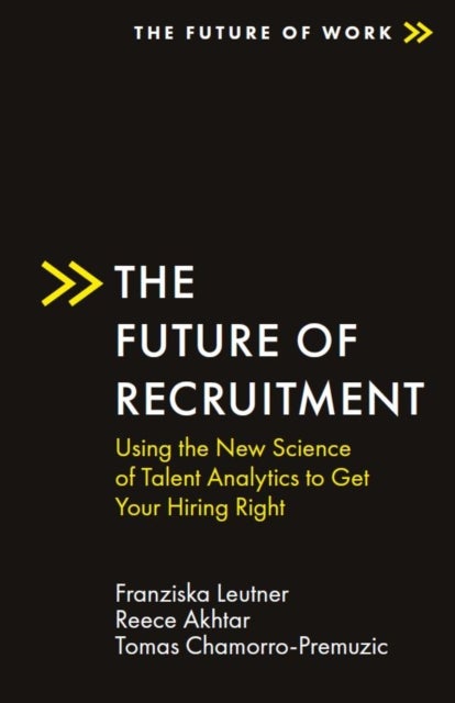 The Future of Recruitment - Using the New Science of Talent Analytics to Get Your Hiring Right