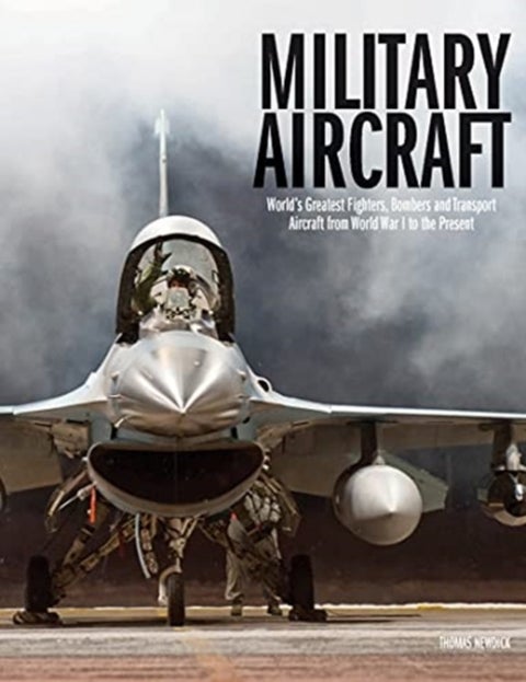 Military Aircraft - World's Greatest Fighters, Bombers and Transport Aircraft from World War I to the Present