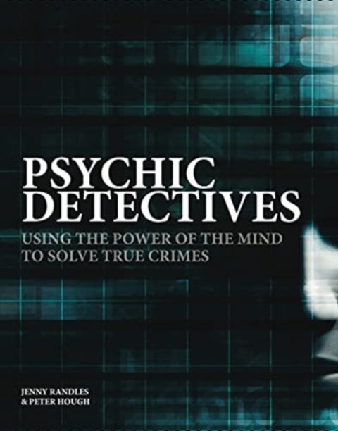 Psychic Detectives - Using the Power of the MInd to Solve True Crimes