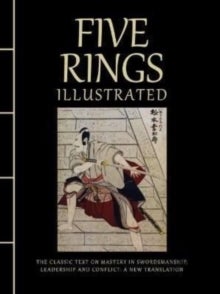 Five Rings Illustrated - The Classic Text on Mastery in Swordsmanship, Leadership and Conflict: A New Translation