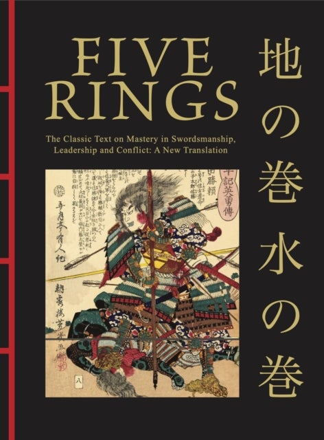Five Rings - The Classic Text on Mastery in Swordsmanship, Leadership and Conflict: A New Translation