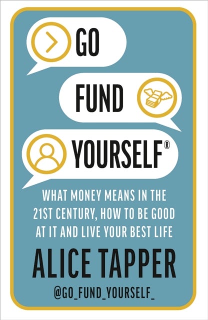 Go Fund Yourself - What Money Means in the 21st Century, How to be Good at it and Live Your Best Life