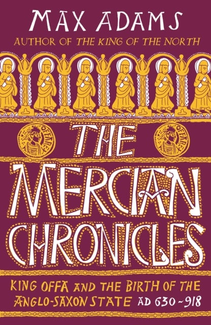 The Mercian Chronicles - King Offa and the Birth of the Anglo-Saxon State, AD 630¿918