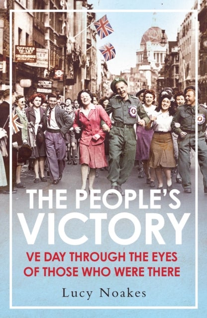 The People's Victory - VE Day Through the Eyes of Those Who Were There