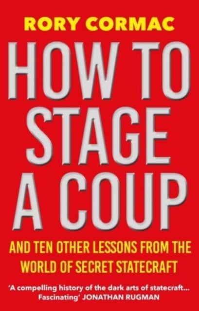 How To Stage A Coup - And Ten Other Lessons from the World of Secret Statecraft
