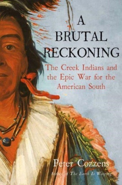 A Brutal Reckoning - The Creek Indians and the Epic War for the American South