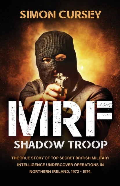 MRF Shadow Troop - The untold true story of top secret British military intelligence undercover operations in Belfast,