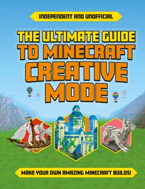 The Ultimate Guide to Minecraft Creative Mode (Independent & Unofficial) - Make your own amazing Minecraft builds!