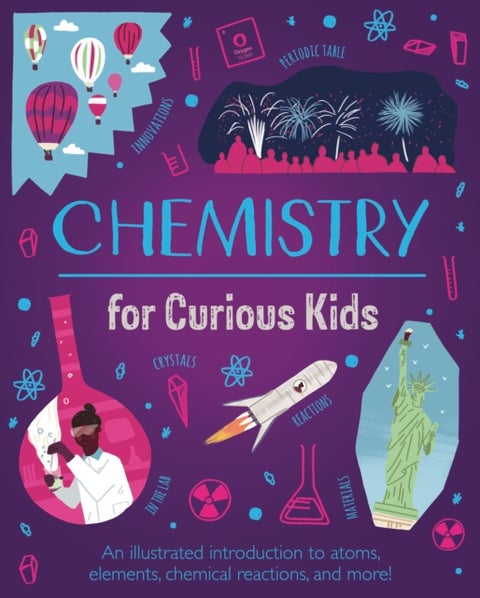 Chemistry for Curious Kids - An Illustrated Introduction to Atoms, Elements, Chemical Reactions, and More!