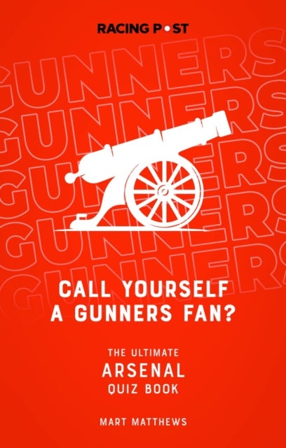 Call Yourself a Gunners Fan? - The Arsenal Quiz Book