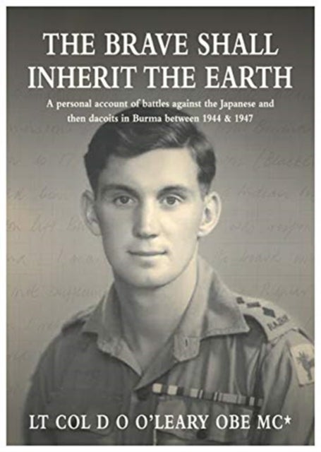 The BRAVE SHALL INHERIT THE EARTH - A personal account of battles against the Japanese and then dacoits in Burma between 1944 & 1947