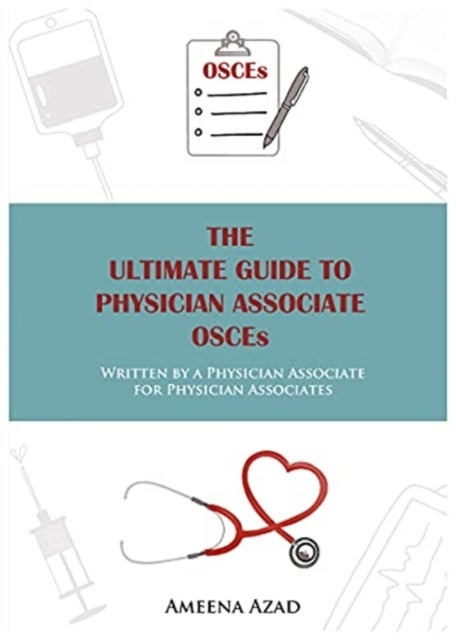 The Ultimate Guide To Physician Associate OSCE's - Written by a Physician Associate for Physician Associates