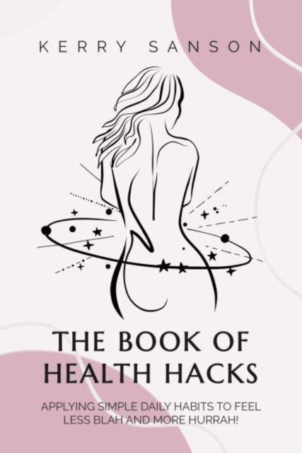 THE BOOK OF HEALTH HACKS - Applying Simple Daily Habits To Feel Less Blah And More Hurrah!
