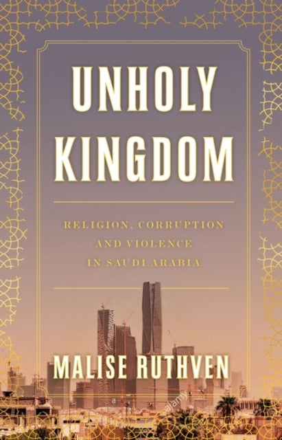 Unholy Kingdom - Religion, Corruption and Violence in Saudi Arabia